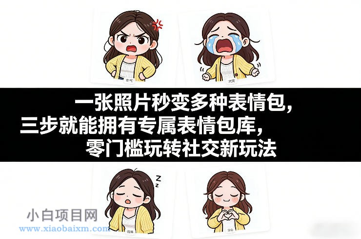 【匠心小白】一张照片秒变多种表情包，三步就能拥有专属表情包库，零门槛玩转社交新玩法【文档】-小白项目分享网