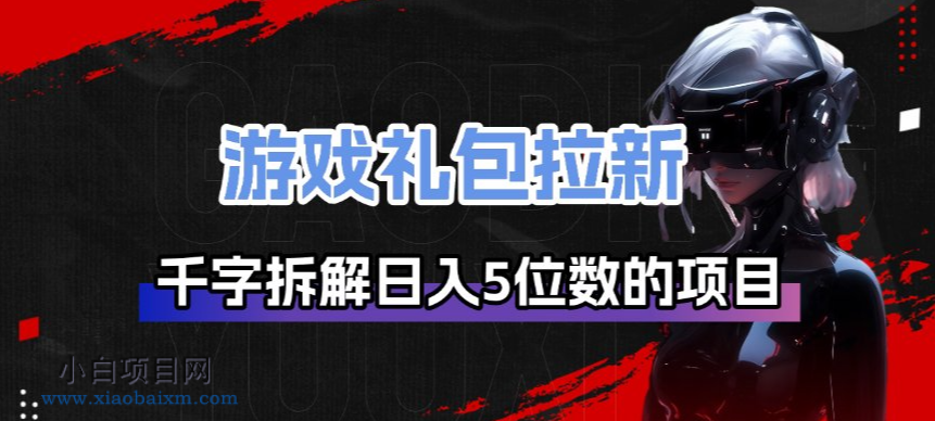【匠心小白】游戏礼包拉新_千字拆解日入5位数的项目逻辑