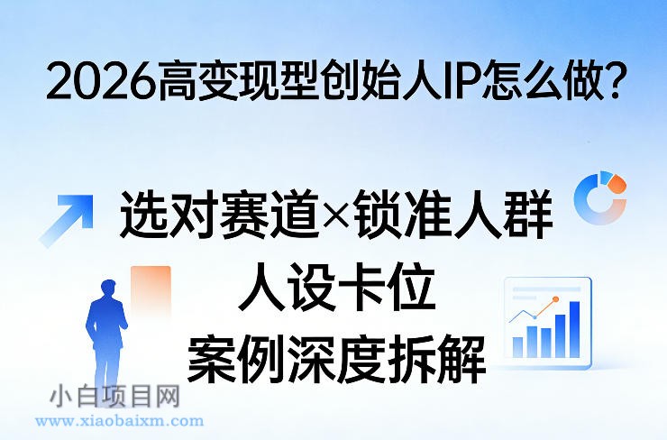 【匠心小白】2026高变现型创始人IP怎么做？选对赛道×锁准人群×人设卡位×案例深度拆解-小白项目分享网
