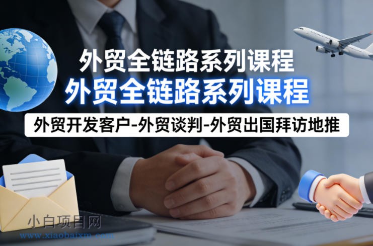 【匠心小白】外贸系列课程，外贸开发客户-外贸谈判-外贸出国拜访地推，完成一个外贸链路-小白项目分享网