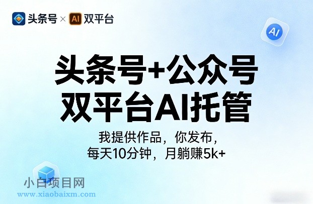 【匠心小白】头条号+公众号双平台AI托管，我提供作品，你发布，每天10分钟，月躺賺5k+【揭秘】-小白项目分享网