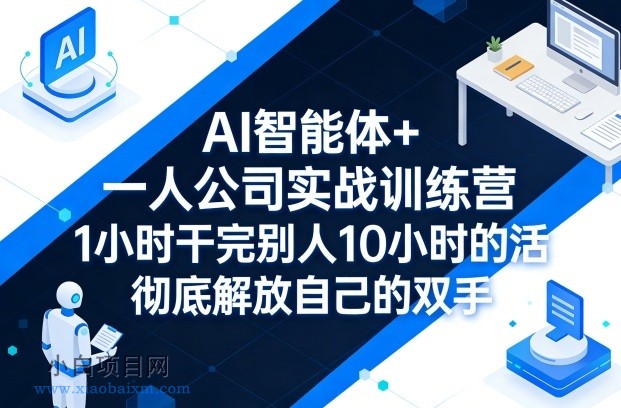 【匠心小白】AI智能体+一人公司实战训练营，1小时干完别人10小时的活，彻底解放自己的双手-小白项目分享网