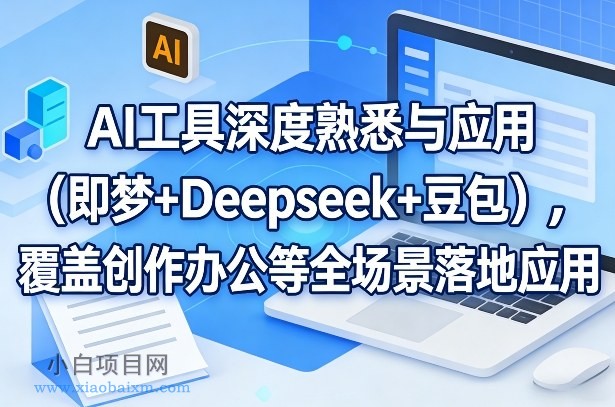【匠心小白】AI工具深度熟悉与应用(即梦+Deepseek+豆包),覆盖创作办公等全场景落地应用