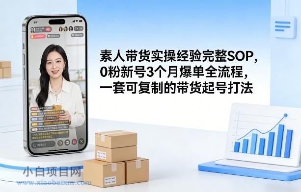 【匠心小白】素人短视频带货实操经验完整SOP，0粉新号3个月爆单全流程，一套可复制的带货起号打法-小白项目分享网