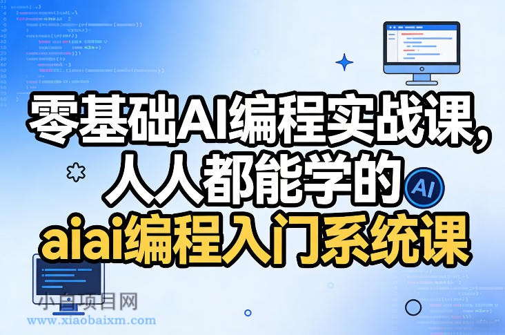 【匠心小白】零基础AI编程实战课，人人都能学的ai编程入门系统课-小白项目分享网