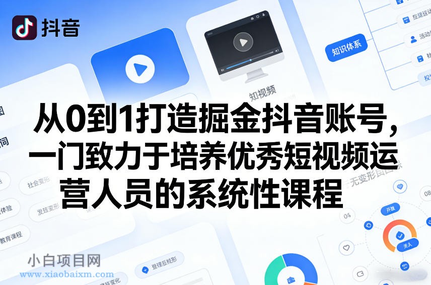 【匠心小白】从0到1打造掘金抖音账号，一门致力于培养优秀短视频运营人员的系统性课程-小白项目分享网