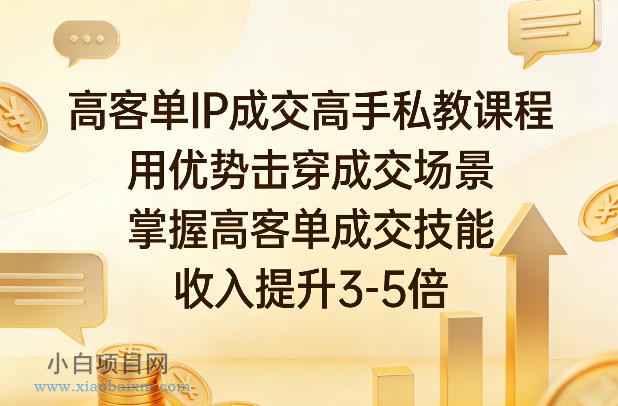 【匠心小白】高客单IP成交高手私教课程，用优势击穿成交场景，掌握高客单成交技能，收入提升3-5倍-小白项目分享网