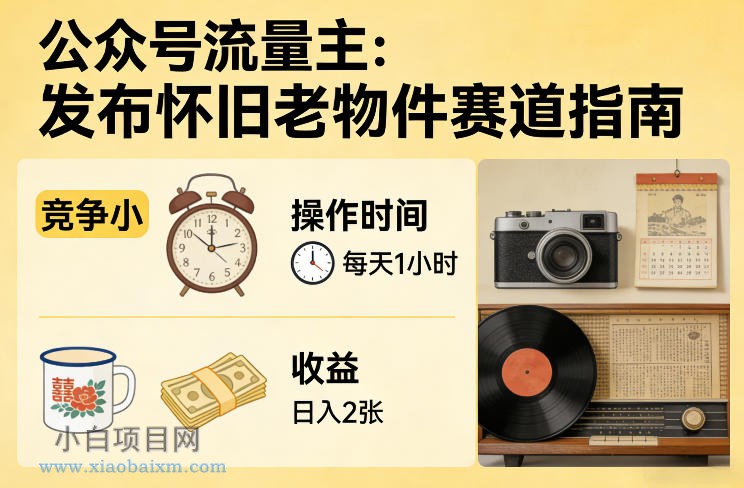 【匠心小白】公众号流量主之发布怀旧老物件赛道,竞争小,每天操作1小时,日入2张