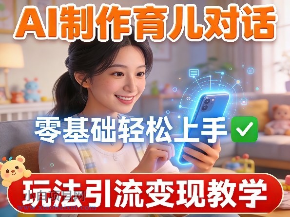 【匠心小白】AI制作育儿对话，零基础轻松上手，玩法引流变现教学-小白项目分享网