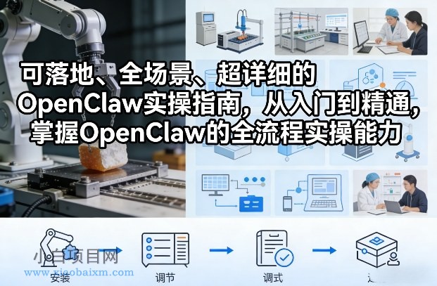 【匠心小白】可落地、全场景、超详细的OpenClaw实操指南，从入门到精通，掌握OpenClaw的全流程实操能力-小白项目分享网