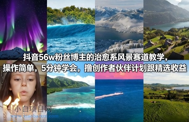 【匠心小白】抖音56w粉丝博主的治愈系风景赛道教学，操作简单，5分钟学会，撸创作者伙伴计划跟精选收益-小白项目分享网