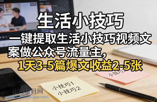 【匠心小白】一键提取生活小技巧视频文案做公众号流量主,1天3-5篇爆文收益2-5张