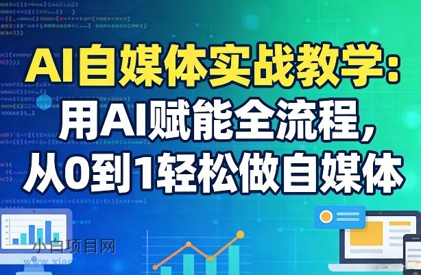 【匠心小白】AI自媒体实战教学：用AI赋能全流程，从0到1轻松做自媒体-小白项目分享网