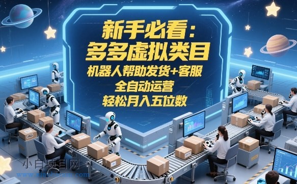 【匠心小白】新手必看：多多虚拟类目，机器人帮助发货+客服，全自动运营，轻松月入五位数【揭秘】-小白项目分享网