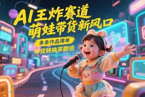 【匠心小白】AI王炸赛道，萌娃带货新风口，条条作品爆单，带货转换率翻倍，核心逻辑拆解-小白项目分享网