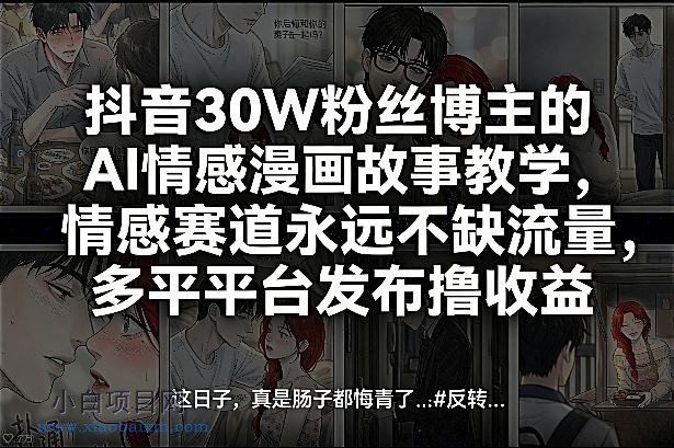 【匠心小白】抖音30W粉丝博主的AI情感漫画故事教学，情感赛道永远不缺流量，多平台发布撸收益！-小白项目分享网