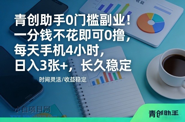 【匠心小白】青创助手0门槛副业！一分钱不花即可0撸，每天手机4小时，日入3张+，长久稳定【揭秘】-小白项目分享网