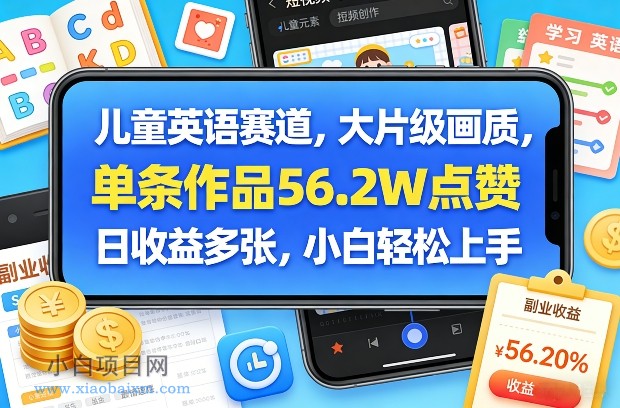 【匠心小白】儿童英语赛道，大片级画质，单条作品56.2W点赞，日收益多张，小白轻松上手-小白项目分享网