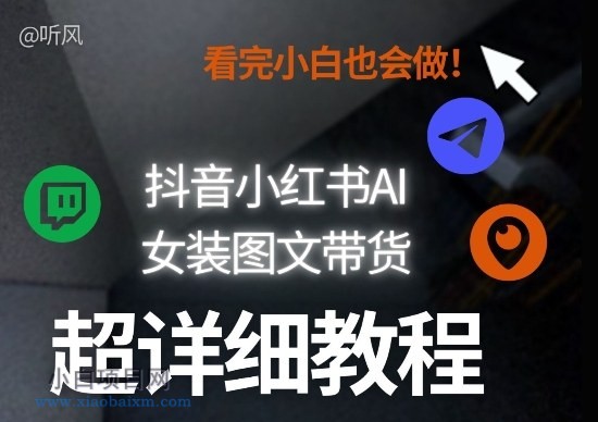 【匠心小白】抖音小红书AI女装图文带货教程全拆解！小白看了也会做，可批量可矩阵玩法-小白项目分享网