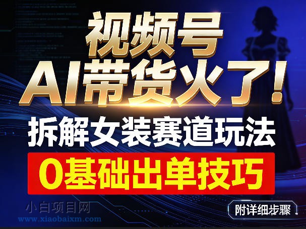 【匠心小白】视频号AI带货火了！拆解女装赛道玩法，0基础也能稳定出单，附详细步骤-小白项目分享网