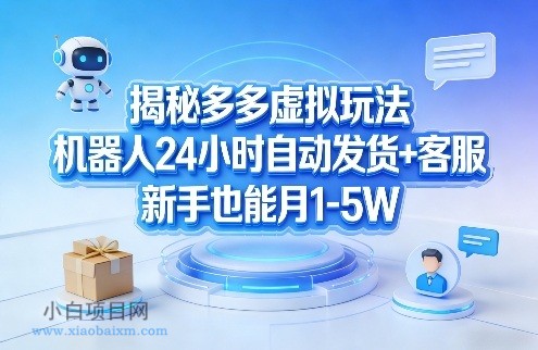 【匠心小白】揭秘多多虚拟玩法,机器人24小时自动发货+客服,新手也能月1-5W!