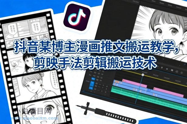 【匠心小白】抖音某博主漫画推文搬运教学，剪映手法剪辑搬运技术-小白项目分享网