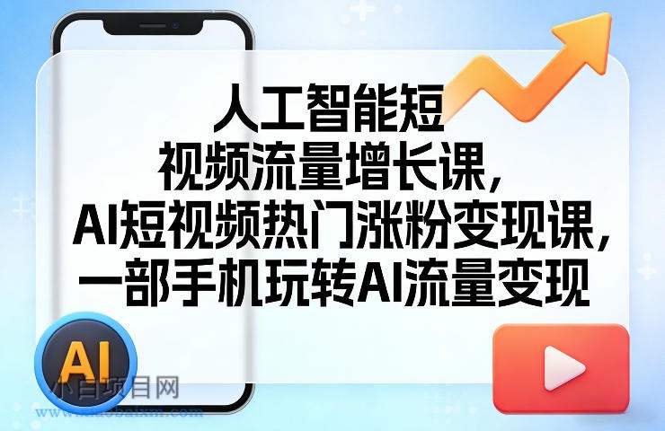 【匠心小白】人工智能短视频流量增长课，AI短视频热门涨粉变现课，一部手机玩转AI流量变现-小白项目分享网