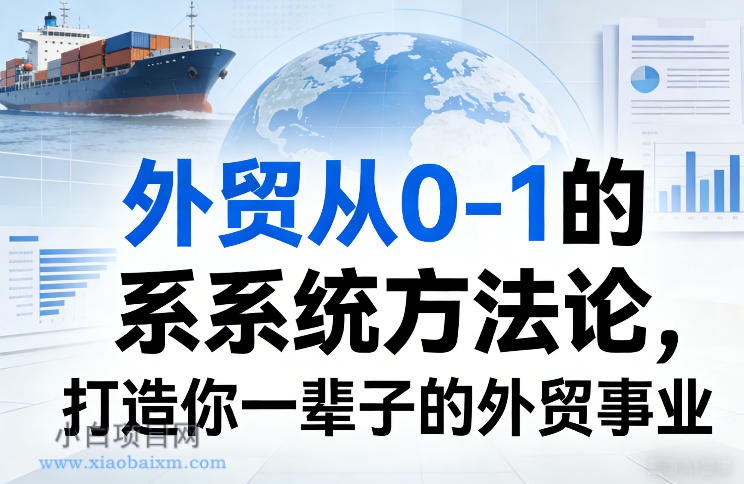 【匠心小白】外贸从0-1的系统方法论，打造你一辈子的外贸事业-小白项目分享网