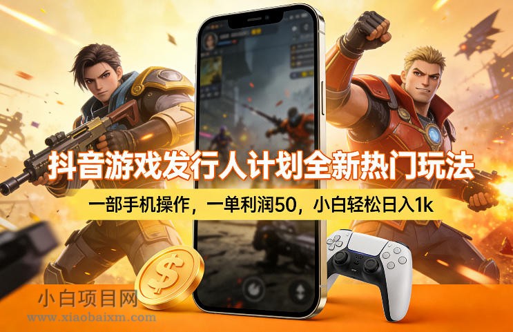 【匠心小白】抖音游戏发行人计划全新热门玩法,一部手机操作,一单利润50,小白轻松日入1k【揭秘】