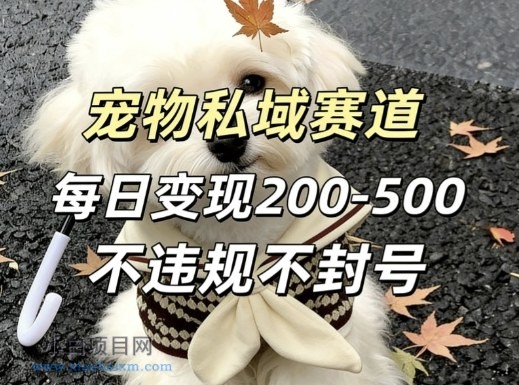 【匠心小白】私域宠物项目赛道，单日变现2-5张，每天都可操作不违规不封号-小白项目分享网