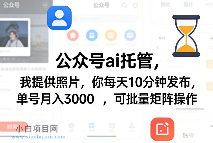 【匠心小白】公众号ai托管,我提供照片,你每天10分钟发布,单号月入3000+,可批量矩阵操作【揭秘】