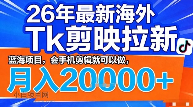 【匠心小白】2026年最新海外Tk剪映拉新，蓝海项目，会手机剪辑就可以做，月入2W＋【揭秘】-小白项目分享网