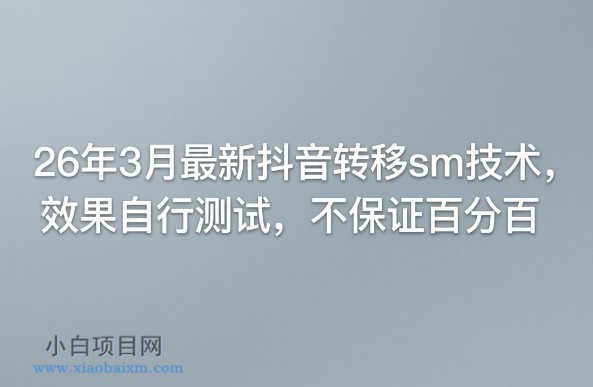 【匠心小白】26年3月最新抖音转移sm技术，效果自行测试，不保证百分百-小白项目分享网