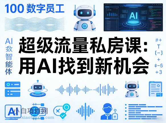 【匠心小白】你的AI数字员工100个智能体，超级流量私房课，用AI找到新机会-小白项目分享网