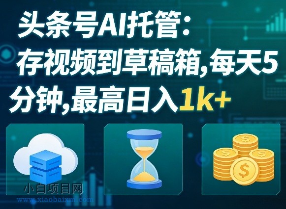 【匠心小白】头条号AI托管，我存视频到你草稿箱，每天5分钟，最高日入1k+【揭秘】-小白项目分享网