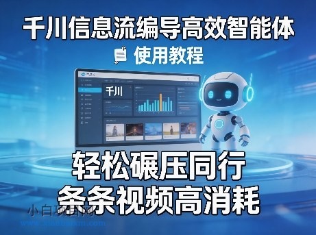 【匠心小白】千川信息流编导高效智能体+使用教程,轻松碾压同行,实现条条视频高消耗