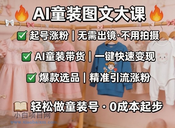 【匠心小白】AI童装图文剪辑,某社群童装图文大课,起号涨粉、AI童装带货、爆款选品,无需出镜和拍摄