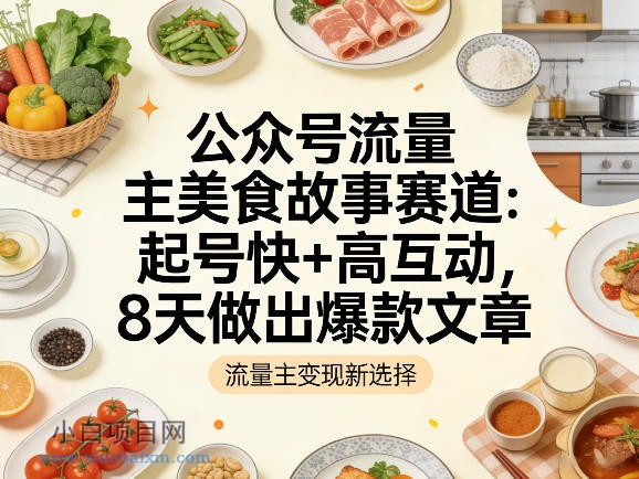 【匠心小白】公众号流量主之美食故事赛道,起号快+高互动,8天就能做出爆款文章