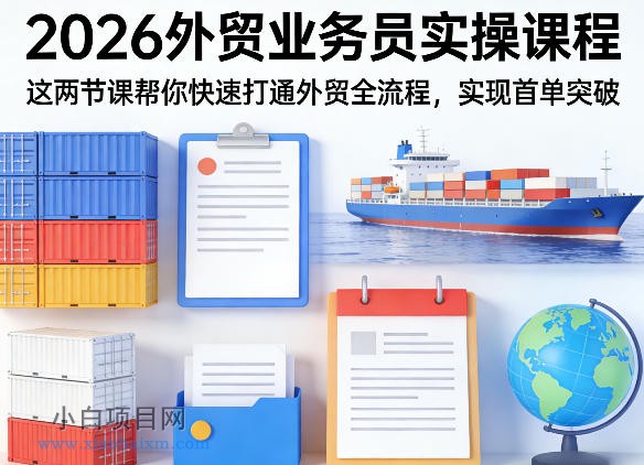 【匠心小白】2026外贸业务员实操课程，这两节课帮你快速打通外贸全流程，实现首单突破-小白项目分享网