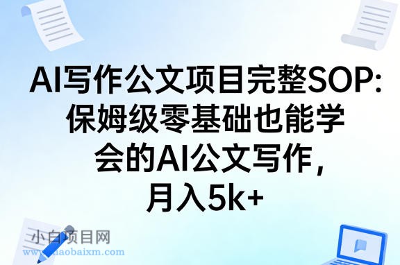 【匠心小白】AI写作公文项目完整SOP,保姆级零基础也能学会的AI公文写作,月入5k+