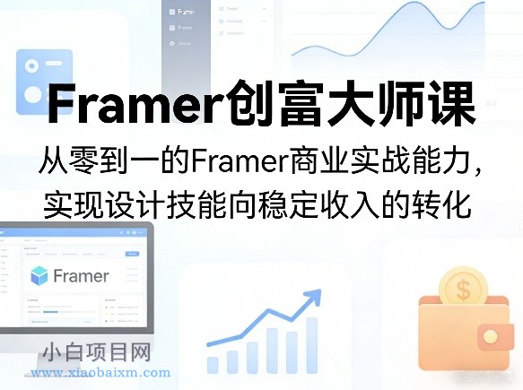 【匠心小白】Framer创富大师课，从零到一的Framer商业实战能力，实现设计技能向稳定收入的转化-小白项目分享网