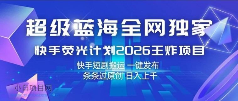 【匠心小白】超级蓝海全网独家，快手荧光计划2026王炸项目，日入1k+，快手短剧搬运，一键发布，条条过原创【揭秘】-小白项目分享网
