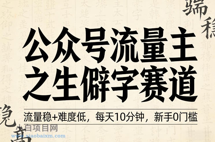 【匠心小白】公众号流量主之生僻字赛道，流量稳+难度低，每天10分钟，新手0门槛-小白项目分享网