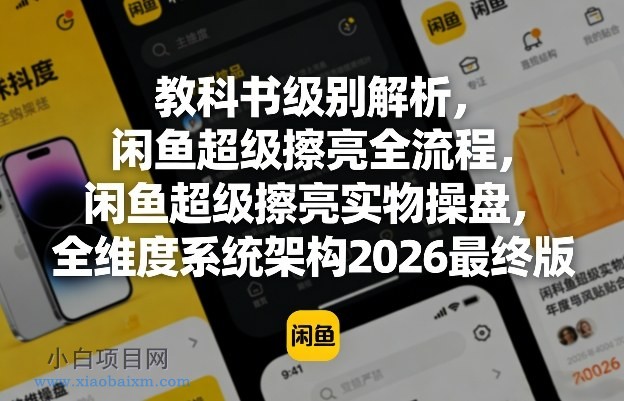 【匠心小白】教科书级别解析，闲鱼超级擦亮全流程，闲鱼超级擦亮实物操盘，全维度系统架构2026最终版-小白项目分享网
