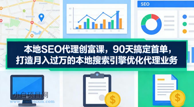 本地SEO代理创富课,90天搞定首单,助您打造月入过W的本地搜索引擎优化代理业务