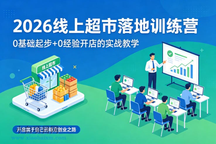 2026线上超市落地训练营,0基础起步+0经验开店的实战教学,开启属于自己的稳定创业之路