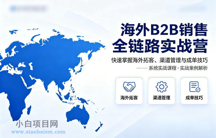 海外B2B销售全链路实战营,快速掌握海外拓客、渠道管理与成单技巧