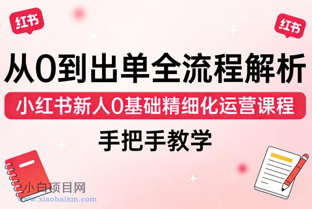 【小鲁分享网】从0到出单全流程解析，小红书新人0基础精细化运营课程，手把手教学-小白项目分享网