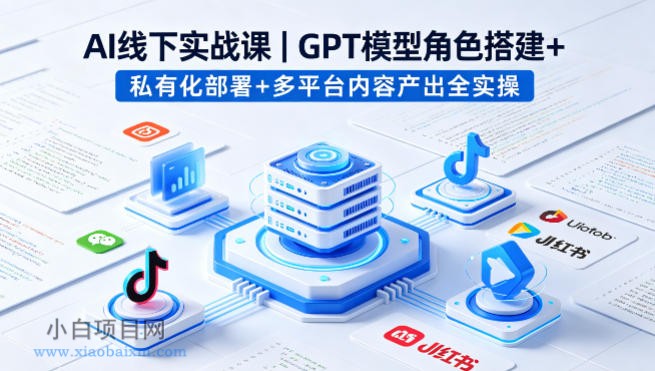 AI线下实战课,GPT模型角色搭建+私有化部署+多平台内容产出全实操