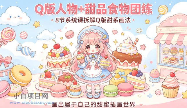 Q版人物+甜品食物团练,8节系统课拆解Q版甜系画法,画出属于自己的甜蜜插画世界